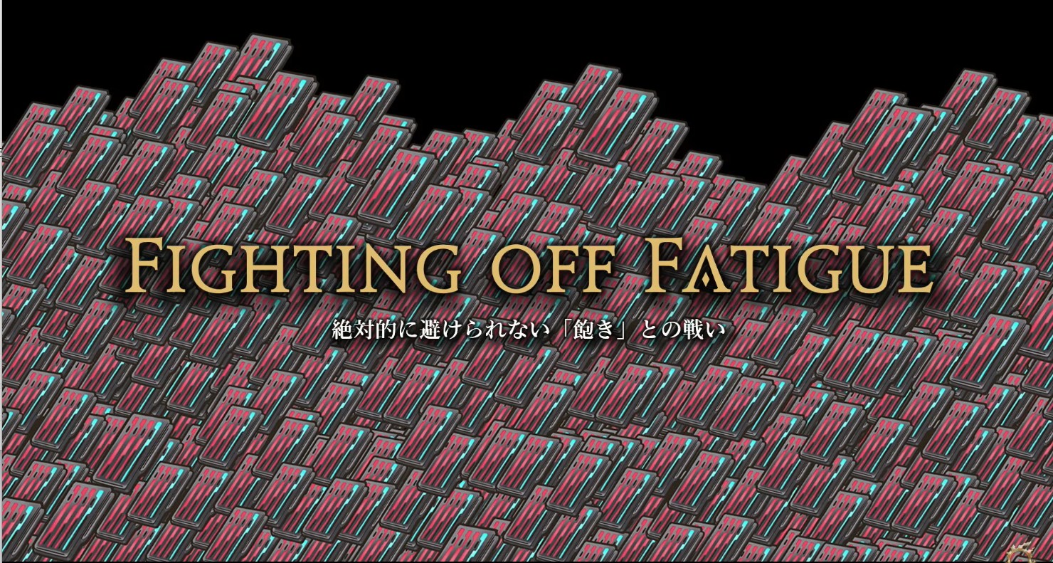 FIGHTING OFF FATIGUE 飽きとの戦い